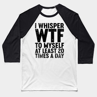 I Whisper WTF To Myself At Least 20 Times A Day (Black) Funny Baseball T-Shirt